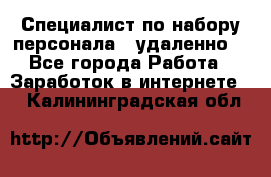 Специалист по набору персонала. (удаленно) - Все города Работа » Заработок в интернете   . Калининградская обл.